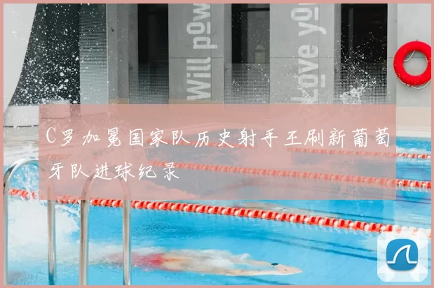 C罗加冕国家队历史射手王刷新葡萄牙队进球纪录