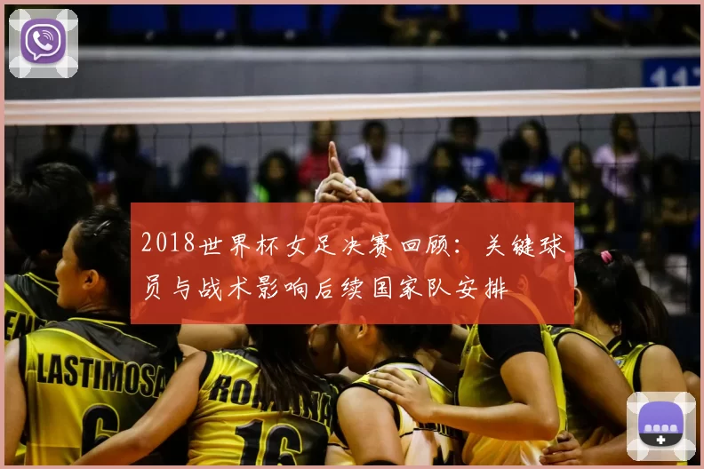 2018世界杯女足决赛回顾：关键球员与战术影响后续国家队安排