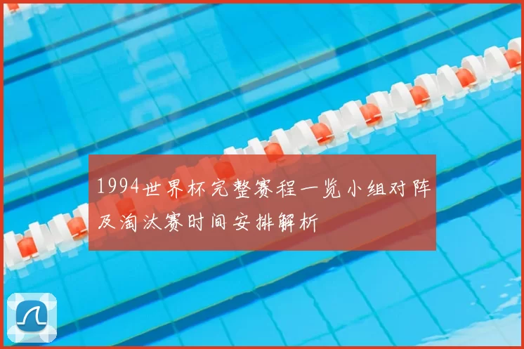 1994世界杯完整赛程一览小组对阵及淘汰赛时间安排解析