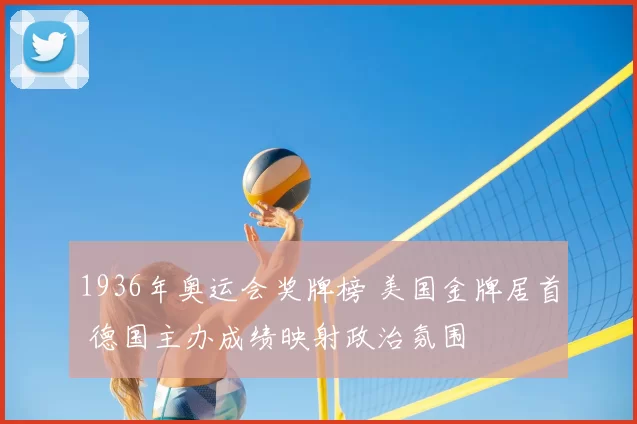 1936年奥运会奖牌榜 美国金牌居首 德国主办成绩映射政治氛围